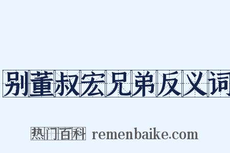 别董叔宏兄弟反义词是什么意思的图片